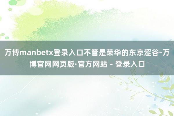 万博manbetx登录入口不管是荣华的东京涩谷-万博官网网页版·官方网站 - 登录入口