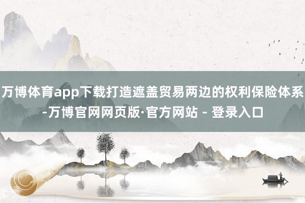 万博体育app下载打造遮盖贸易两边的权利保险体系-万博官网网页版·官方网站 - 登录入口