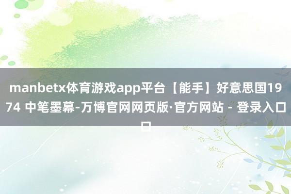 manbetx体育游戏app平台【能手】好意思国1974 中笔墨幕-万博官网网页版·官方网站 - 登录入口
