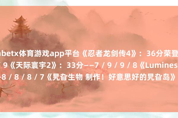 manbetx体育游戏app平台《忍者龙剑传4》:36分荣登白金殿堂——9 / 9 / 9 / 9《天际寰宇2》:33分——7 / 9 / 9 / 8《Lumines Arise》31分——8 / 8 / 8 / 7《旯旮生物 制作!好意思好的旯旮岛》30分——8 / 7 / 8 / 7 -万博官网网页版·官方网站 - 登录入口