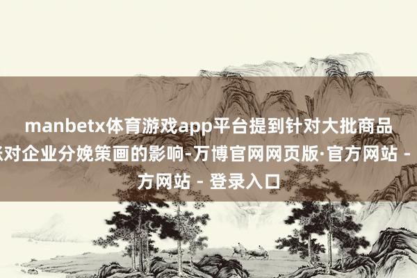 manbetx体育游戏app平台提到针对大批商品价钱高涨对企业分娩策画的影响-万博官网网页版·官方网站 - 登录入口