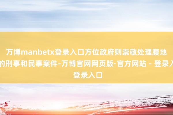 万博manbetx登录入口方位政府则崇敬处理腹地区的刑事和民事案件-万博官网网页版·官方网站 - 登录入口
