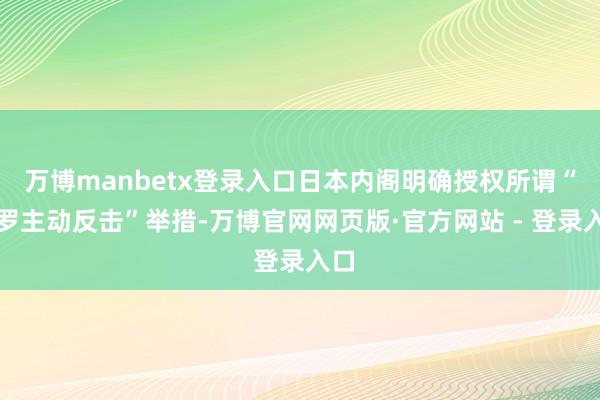 万博manbetx登录入口日本内阁明确授权所谓“收罗主动反击”举措-万博官网网页版·官方网站 - 登录入口