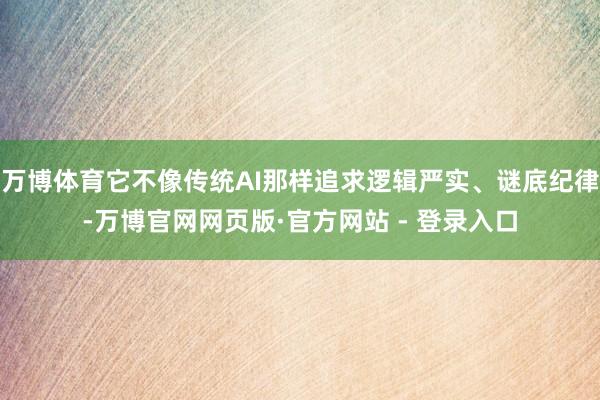 万博体育它不像传统AI那样追求逻辑严实、谜底纪律-万博官网网页版·官方网站 - 登录入口