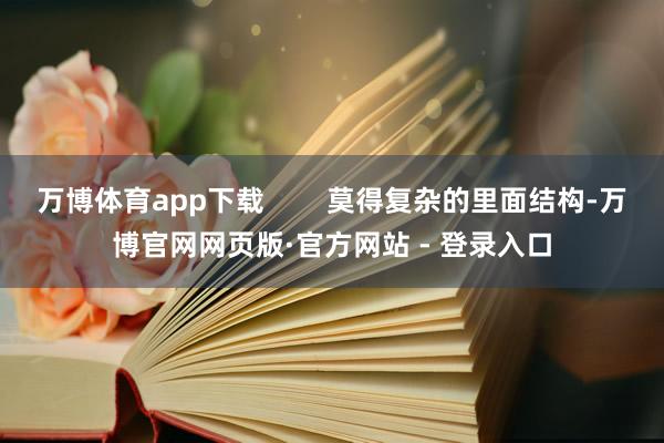 万博体育app下载        莫得复杂的里面结构-万博官网网页版·官方网站 - 登录入口