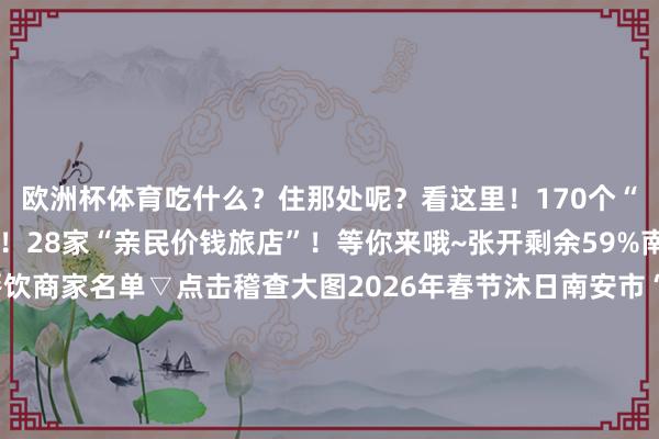 欧洲杯体育吃什么？住那处呢？看这里！170个“春节不打烊”餐饮商家！28家“亲民价钱旅店”！等你来哦~张开剩余59%南安市“春节不打烊”餐饮商家名单▽点击稽查大图2026年春节沐日南安市“亲民价钱旅店”名单公示表▽点击稽查大图南安带着满满的矜恤与至心但愿八方搭客在这里吃得兴隆、住得快乐、玩得畅快开首：南安市商务局 | 裁剪：尤逸群一审：尤逸群 |二审：唐莉洪| 三审：蔡毅防卫！南安这些区域禁燃限放烟花炮竹！祥瑞过节必看→进军教导！已有多名学生被骗！南安市新春耗尽系列活动脱手！超5000万元优惠、1000万元耗尽券……发布于：福建省-万博官网网页版·官方网站 - 登录入口