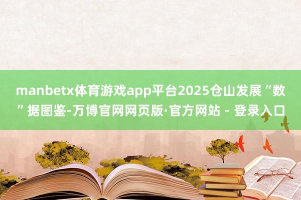 manbetx体育游戏app平台2025仓山发展“数”据图鉴-万博官网网页版·官方网站 - 登录入口