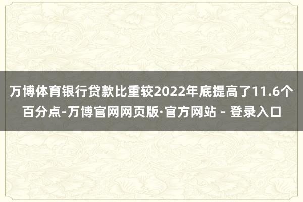 万博体育银行贷款比重较2022年底提高了11.6个百分点-万博官网网页版·官方网站 - 登录入口