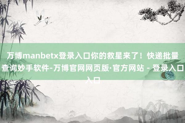 万博manbetx登录入口你的救星来了!快递批量查询妙手软件-万博官网网页版·官方网站 - 登录入口