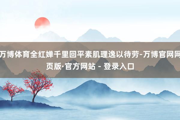 万博体育全红婵千里回平素肌理逸以待劳-万博官网网页版·官方网站 - 登录入口