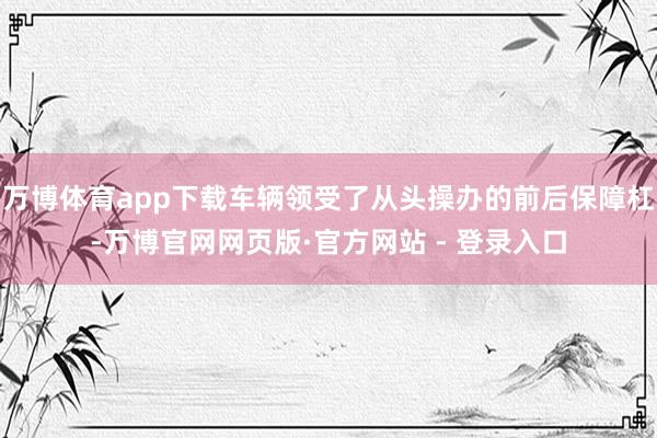万博体育app下载车辆领受了从头操办的前后保障杠-万博官网网页版·官方网站 - 登录入口