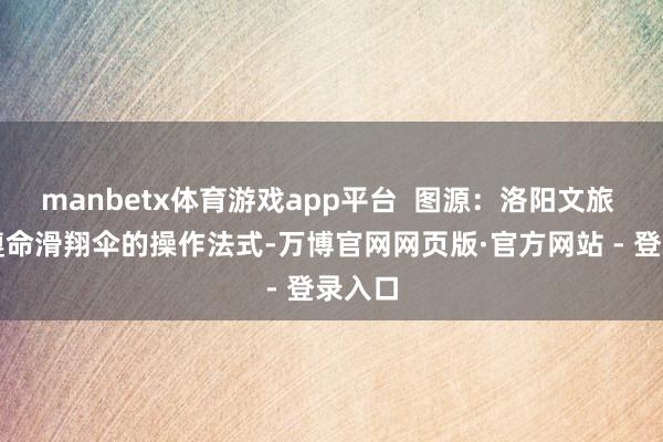manbetx体育游戏app平台  图源：洛阳文旅 严格遵命滑翔伞的操作法式-万博官网网页版·官方网站 - 登录入口
