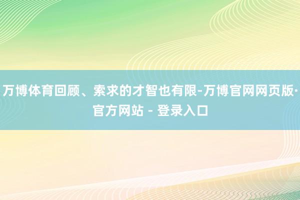 万博体育回顾、索求的才智也有限-万博官网网页版·官方网站 - 登录入口