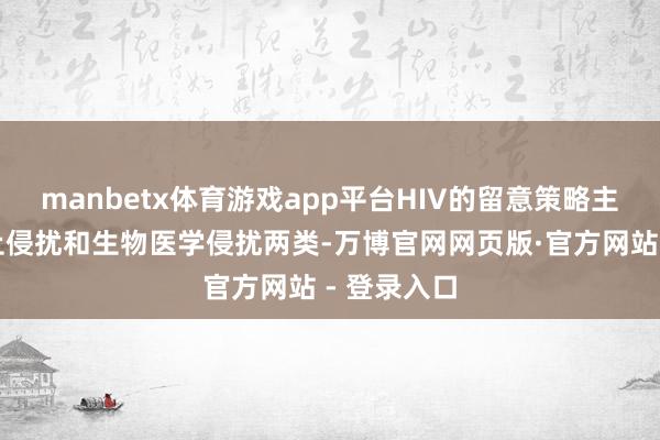manbetx体育游戏app平台HIV的留意策略主要分为举止侵扰和生物医学侵扰两类-万博官网网页版·官方网站 - 登录入口