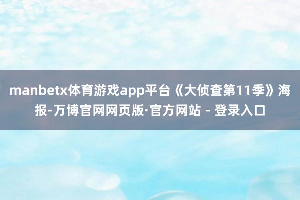 manbetx体育游戏app平台《大侦查第11季》海报-万博官网网页版·官方网站 - 登录入口