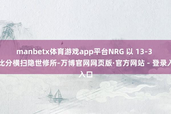manbetx体育游戏app平台NRG 以 13-3 的比分横扫隐世修所-万博官网网页版·官方网站 - 登录入口