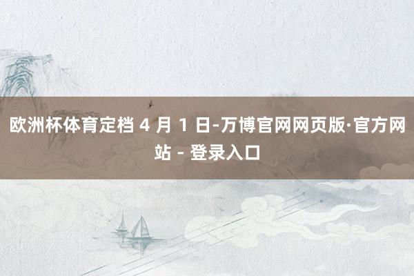 欧洲杯体育定档 4 月 1 日-万博官网网页版·官方网站 - 登录入口