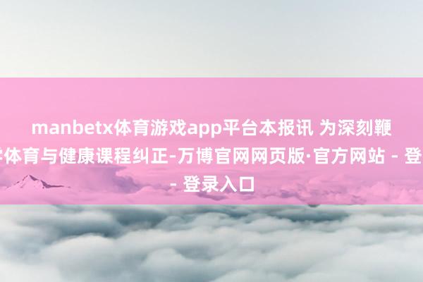 manbetx体育游戏app平台　　本报讯 为深刻鞭策小学体育与健康课程纠正-万博官网网页版·官方网站 - 登录入口