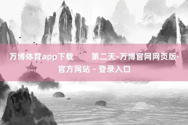 万博体育app下载 第二天-万博官网网页版·官方网站 - 登录入口