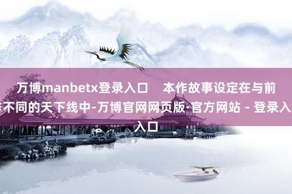 万博manbetx登录入口    本作故事设定在与前作不同的天下线中-万博官网网页版·官方网站 - 登录入口