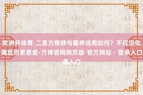 欧洲杯体育·二是方穆静与瞿桦结局如何？不仅没仳离反而更恩爱-万博官网网页版·官方网站 - 登录入口