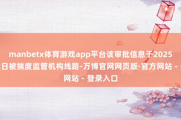 manbetx体育游戏app平台该审批信息于2025年1月22日被揣度监管机构线路-万博官网网页版·官方网站 - 登录入口
