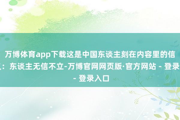 万博体育app下载这是中国东谈主刻在内容里的信与义：东谈主无信不立-万博官网网页版·官方网站 - 登录入口