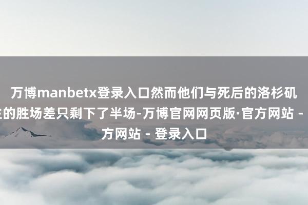 万博manbetx登录入口然而他们与死后的洛杉矶湖东谈主的胜场差只剩下了半场-万博官网网页版·官方网站 - 登录入口