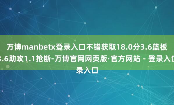 万博manbetx登录入口不错获取18.0分3.6篮板3.6助攻1.1抢断-万博官网网页版·官方网站 - 登录入口