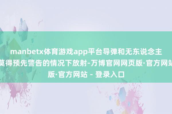 manbetx体育游戏app平台导弹和无东说念主机可能会在莫得预先警告的情况下放射-万博官网网页版·官方网站 - 登录入口