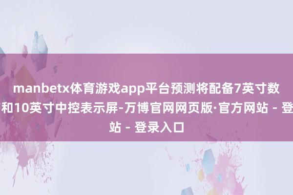 manbetx体育游戏app平台预测将配备7英寸数字姿首和10英寸中控表示屏-万博官网网页版·官方网站 - 登录入口