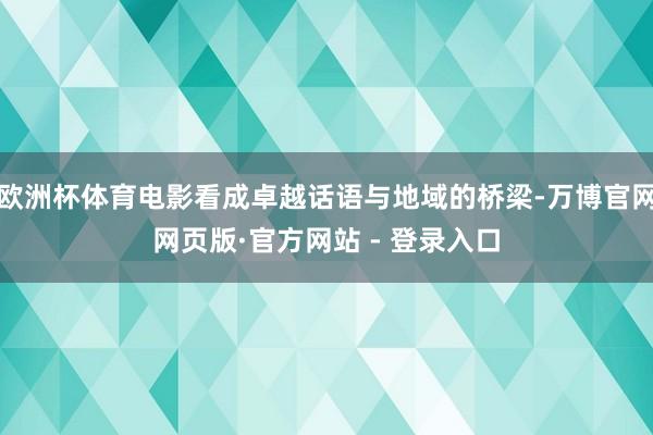 欧洲杯体育电影看成卓越话语与地域的桥梁-万博官网网页版·官方网站 - 登录入口