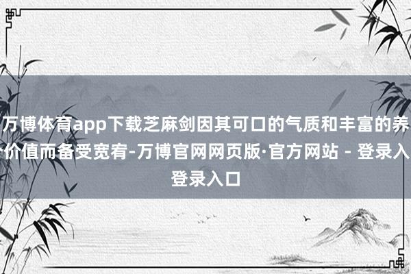 万博体育app下载芝麻剑因其可口的气质和丰富的养分价值而备受宽宥-万博官网网页版·官方网站 - 登录入口