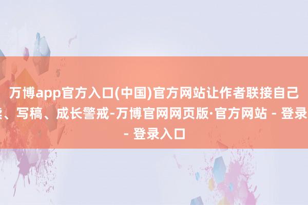 万博app官方入口(中国)官方网站让作者联接自己阅读、写稿、成长警戒-万博官网网页版·官方网站 - 登录入口