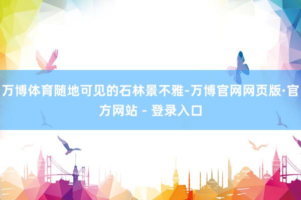 万博体育随地可见的石林景不雅-万博官网网页版·官方网站 - 登录入口
