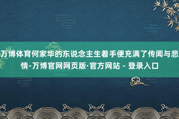 万博体育何家华的东说念主生着手便充满了传闻与悲情-万博官网网页版·官方网站 - 登录入口