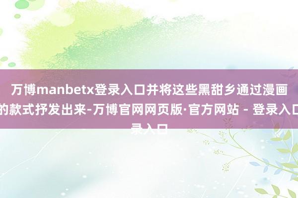 万博manbetx登录入口并将这些黑甜乡通过漫画的款式抒发出来-万博官网网页版·官方网站 - 登录入口