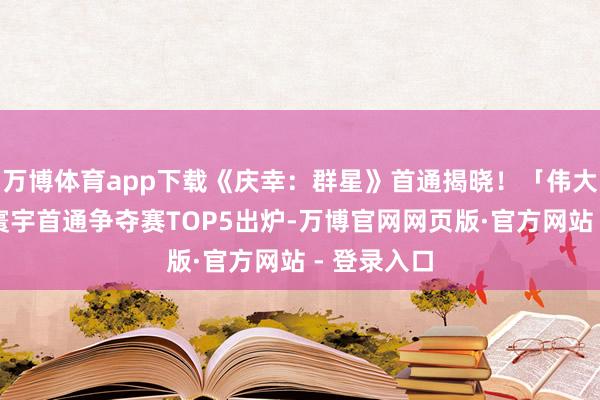 万博体育app下载《庆幸：群星》首通揭晓！「伟大的狩猎」寰宇首通争夺赛TOP5出炉-万博官网网页版·官方网站 - 登录入口