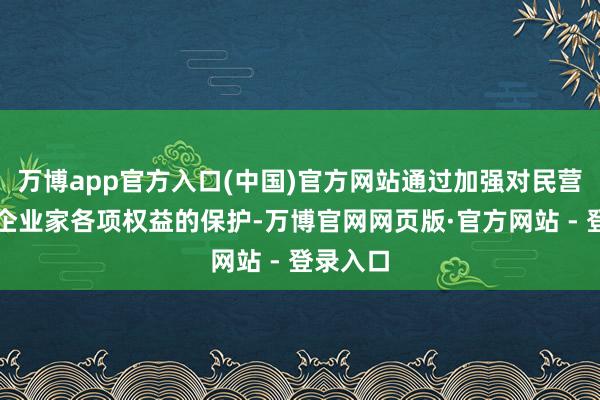 万博app官方入口(中国)官方网站通过加强对民营企业和企业家各项权益的保护-万博官网网页版·官方网站 - 登录入口