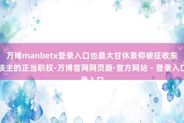 万博manbetx登录入口也最大甘休景仰被征收东谈主的正当职权-万博官网网页版·官方网站 - 登录入口
