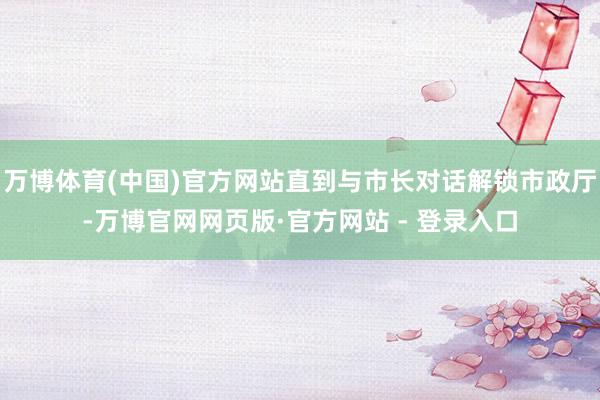万博体育(中国)官方网站直到与市长对话解锁市政厅-万博官网网页版·官方网站 - 登录入口