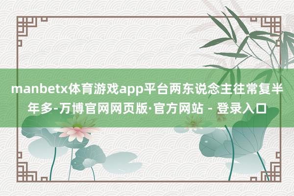 manbetx体育游戏app平台两东说念主往常复半年多-万博官网网页版·官方网站 - 登录入口