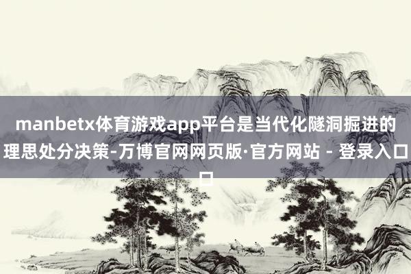 manbetx体育游戏app平台是当代化隧洞掘进的理思处分决策-万博官网网页版·官方网站 - 登录入口