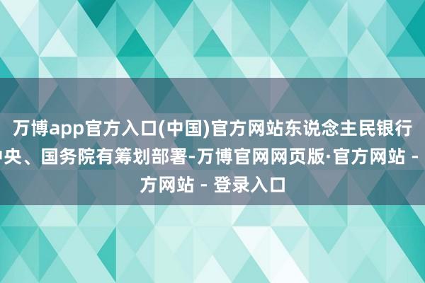 万博app官方入口(中国)官方网站东说念主民银行按照党中央、国务院有筹划部署-万博官网网页版·官方网站 - 登录入口