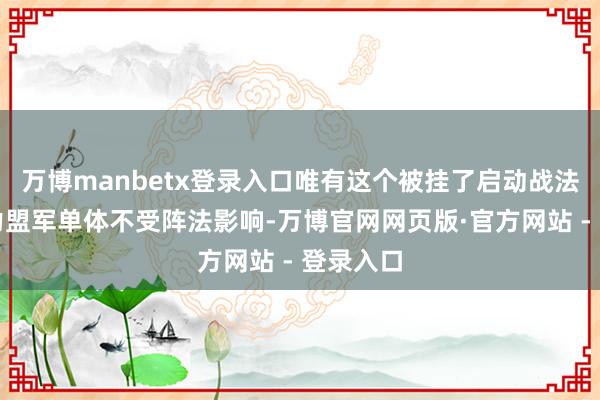 万博manbetx登录入口唯有这个被挂了启动战法的同势力盟军单体不受阵法影响-万博官网网页版·官方网站 - 登录入口