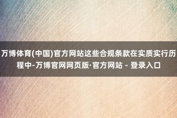 万博体育(中国)官方网站这些合规条款在实质实行历程中-万博官网网页版·官方网站 - 登录入口