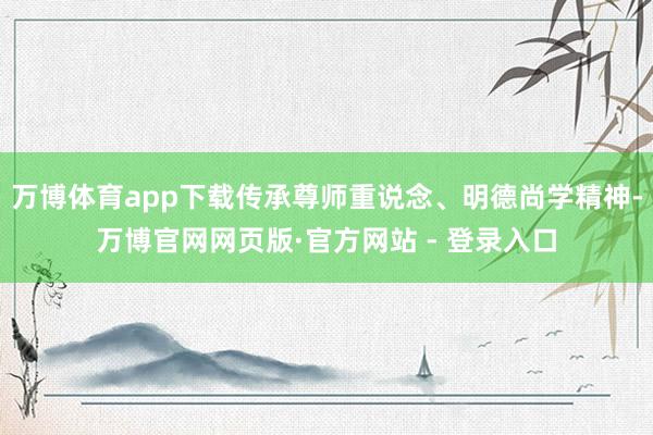 万博体育app下载传承尊师重说念、明德尚学精神-万博官网网页版·官方网站 - 登录入口